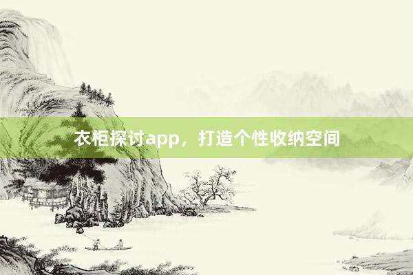 衣柜探讨app,打造个性收纳空间
